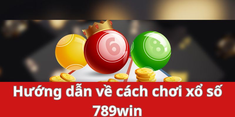 Hướng dẫn về cách chơi xổ số 789win